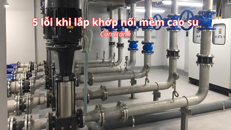 5 lỗi lắp đặt khớp nối mềm cao su gây hỏng nhanh