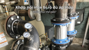 Cách khắc phục khớp nối mềm inox bị rò dù áp lực thấp