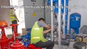 Lựa chọn khớp nối mềm cao su chống rung cho máy bơm