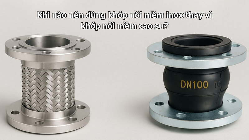 Khi nào nên dùng khớp nối mềm inox thay vì khớp nối mềm cao su?
