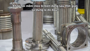 Khớp nối mềm inox bị biến dạng sau thời gian sử dụng là do đâu?