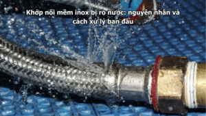 Khớp nối mềm inox bị rò nước: nguyên nhân và cách xử lý ban đầu