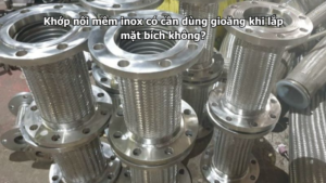 Khớp nối mềm inox có cần dùng gioăng khi lắp mặt bích không?
