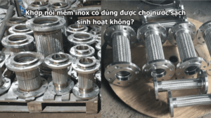 Khớp nối mềm inox có dùng được cho nước sạch sinh hoạt không?