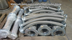 Khớp nối mềm inox có phù hợp cho hệ thống nước tuần hoàn không?