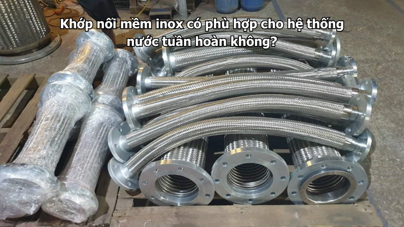 Khớp nối mềm inox có phù hợp cho hệ thống nước tuần hoàn không?