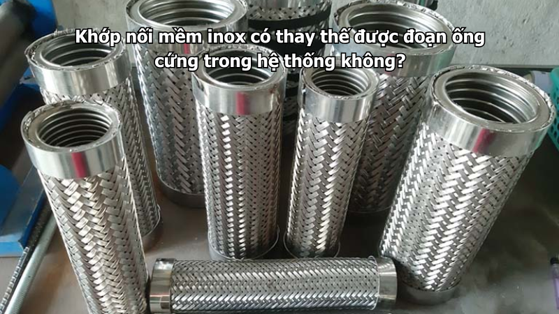 Khớp nối mềm inox có thay thế được đoạn ống cứng trong hệ thống không?