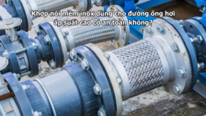 Khớp nối mềm inox dùng cho đường ống hơi áp suất cao có an toàn không?
