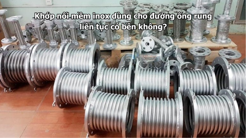 Khớp nối mềm inox dùng cho đường ống rung liên tục có bền không?
