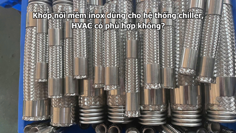 Khớp nối mềm inox dùng cho hệ thống chiller, HVAC có phù hợp không?
