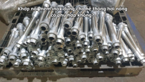 Khớp nối mềm inox dùng cho hệ thống hơi nóng có phù hợp không?