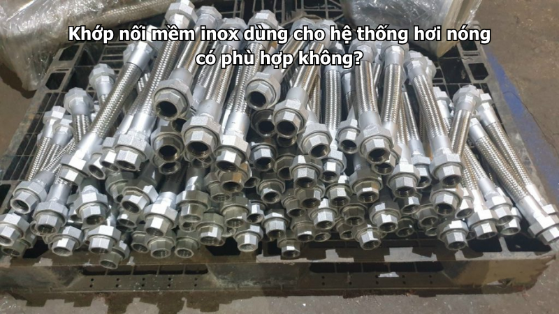 Khớp nối mềm inox dùng cho hệ thống hơi nóng có phù hợp không?