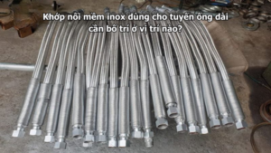 Khớp nối mềm inox dùng cho tuyến ống dài cần bố trí ở vị trí nào?