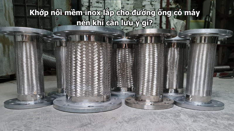 Khớp nối mềm inox lắp cho đường ống có máy nén khí cần lưu ý gì?