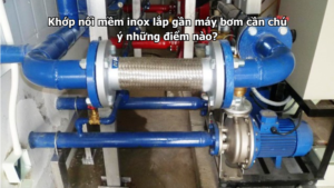 Khớp nối mềm inox lắp gần máy bơm cần chú ý những điểm nào?
