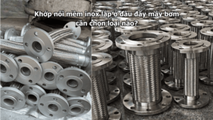 Khớp nối mềm inox lắp ở đầu đẩy máy bơm cần chọn loại nào?