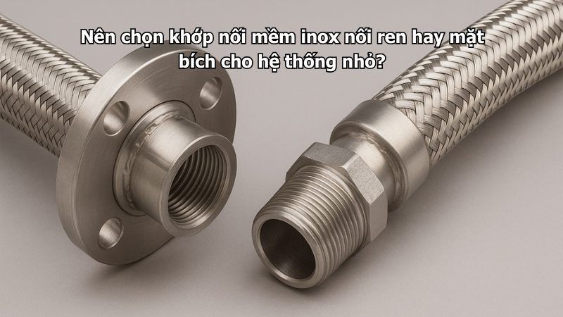 Nên chọn khớp nối mềm inox nối ren hay mặt bích cho hệ thống nhỏ?