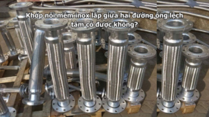 Khớp nối mềm inox lắp giữa hai đường ống lệch tâm có được không?
