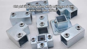 Chi phí lắp khung bằng khớp nối inox có tiết kiệm hơn hàn không?