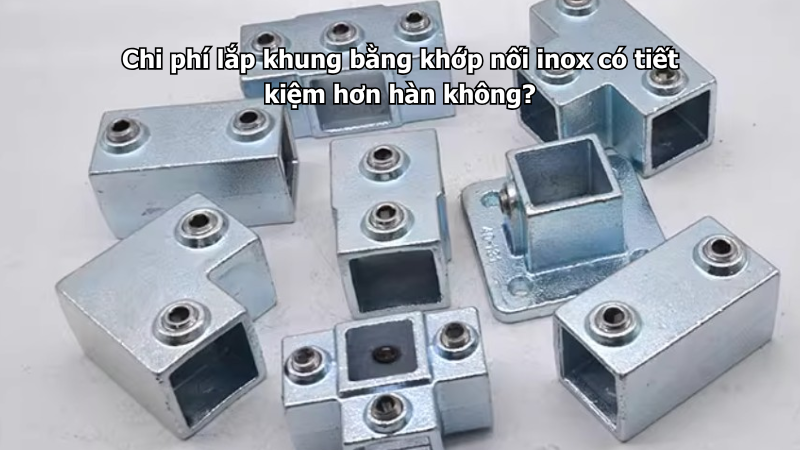 Chi phí lắp khung bằng khớp nối inox có tiết kiệm hơn hàn không?