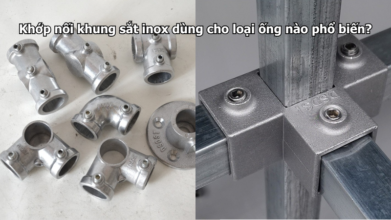 Khớp nối khung sắt inox dùng cho loại ống nào phổ biến?