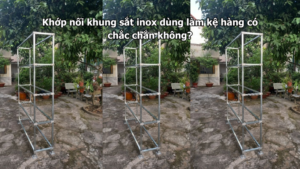 Khớp nối khung sắt inox dùng làm kệ hàng có chắc chắn không?