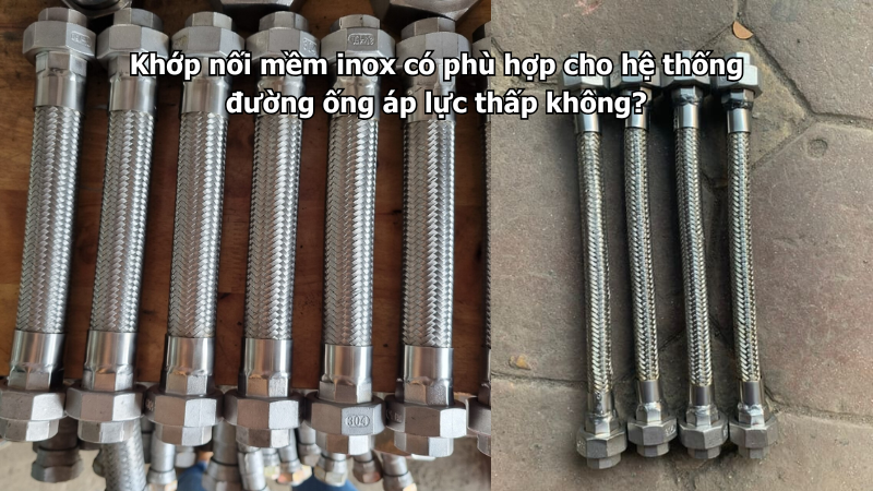 Khớp nối mềm inox có phù hợp cho hệ thống đường ống áp lực thấp không?