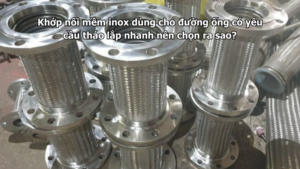 Khớp nối mềm inox dùng cho đường ống có yêu cầu tháo lắp nhanh nên chọn ra sao?