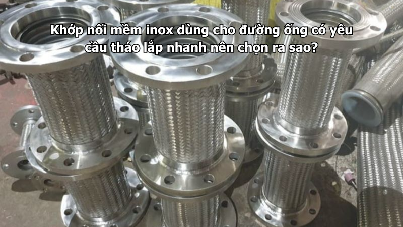 Khớp nối mềm inox dùng cho đường ống có yêu cầu tháo lắp nhanh nên chọn ra sao?