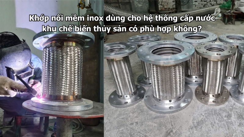 Khớp nối mềm inox dùng cho hệ thống cấp nước khu chế biến thủy sản có phù hợp không?