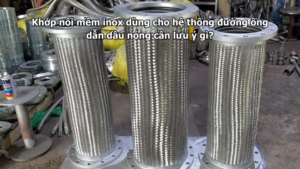 Khớp nối mềm inox dùng cho hệ thống đường ống dẫn dầu nóng cần lưu ý gì?