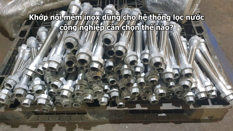 Khớp nối mềm inox dùng cho hệ thống lọc nước công nghiệp cần chọn thế nào?