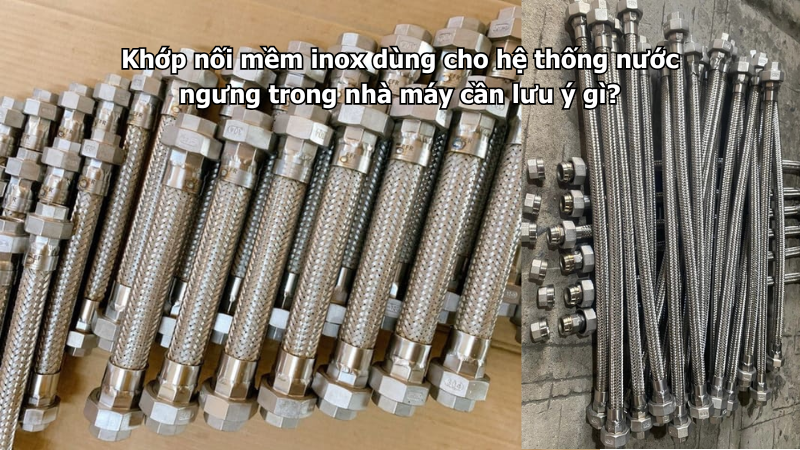 Khớp nối mềm inox dùng cho hệ thống nước ngưng trong nhà máy cần lưu ý gì?