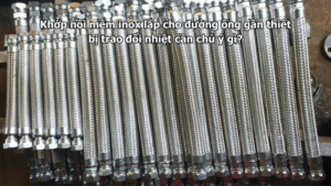 Khớp nối mềm inox lắp cho đường ống gần thiết bị trao đổi nhiệt cần chú ý gì?