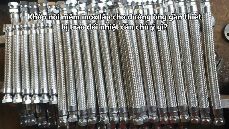 Khớp nối mềm inox lắp cho đường ống gần thiết bị trao đổi nhiệt cần chú ý gì?