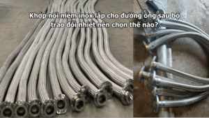Khớp nối mềm inox lắp cho đường ống sau bộ trao đổi nhiệt nên chọn thế nào?