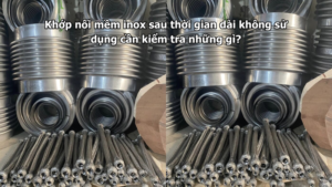 Khớp nối mềm inox sau thời gian dài không sử dụng cần kiểm tra những gì?