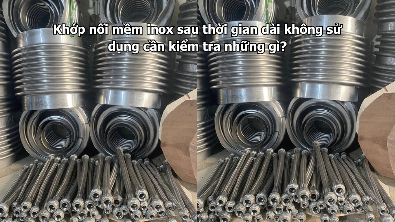 Khớp nối mềm inox sau thời gian dài không sử dụng cần kiểm tra những gì?